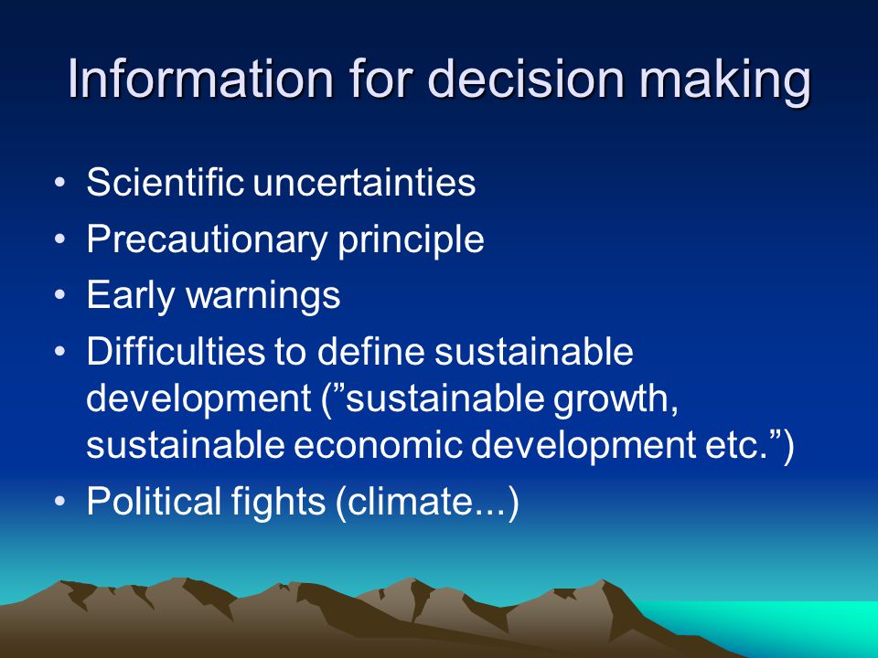 Information for decision making Scientific uncertainties Precautionary principle Early warnings Difficulties to define sustainable development ( sustainable growth, sustainable economic development etc. ) Political fights (climate...)