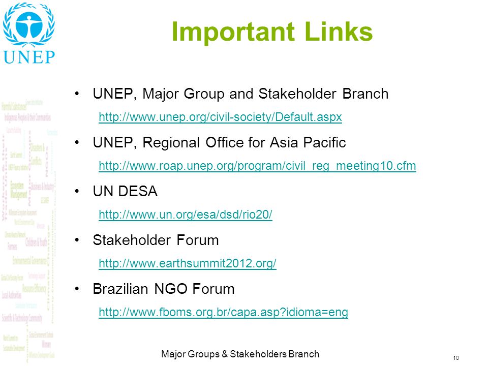 10 Major Groups & Stakeholders Branch Important Links UNEP, Major Group and Stakeholder Branch   UNEP, Regional Office for Asia Pacific   UN DESA   Stakeholder Forum   Brazilian NGO Forum   idioma=eng