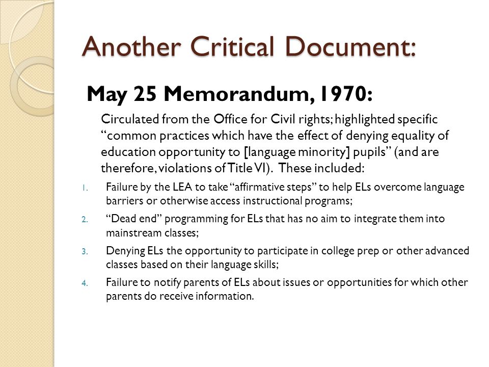 Another Critical Document: May 25 Memorandum, 1970: Circulated from the Office for Civil rights; highlighted specific common practices which have the effect of denying equality of education opportunity to [language minority] pupils (and are therefore, violations of Title VI).