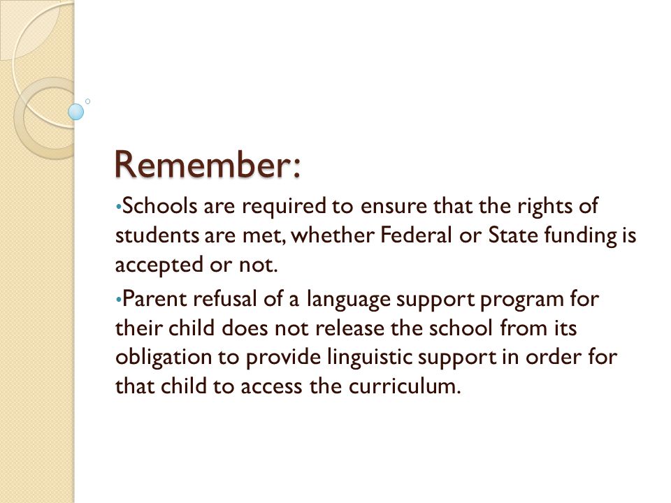 Remember: Schools are required to ensure that the rights of students are met, whether Federal or State funding is accepted or not.