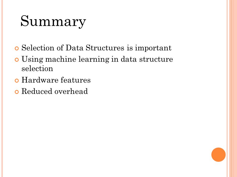 Selection of Data Structures is important Using machine learning in data structure selection Hardware features Reduced overhead Summary