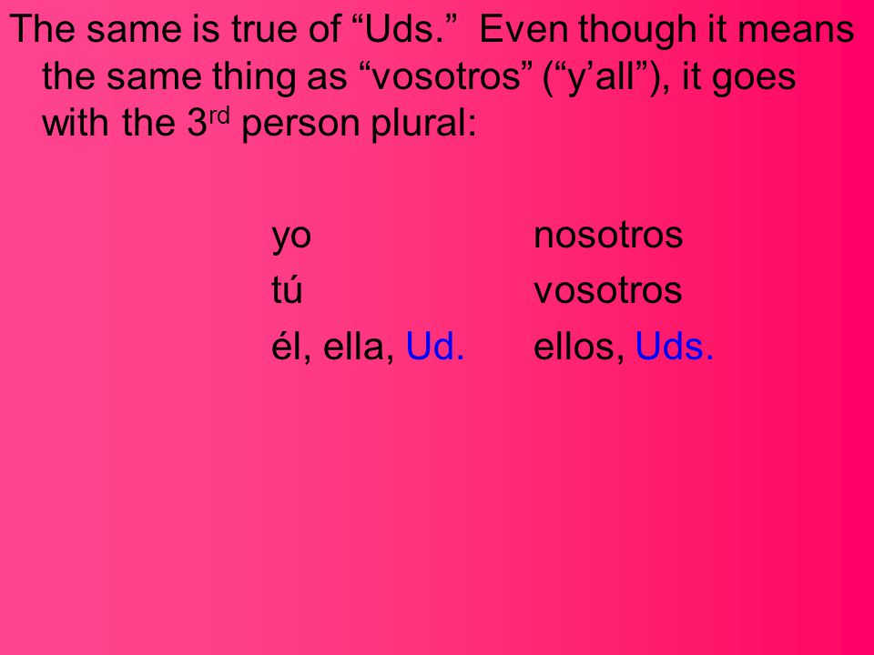 The same is true of Uds. Even though it means the same thing as vosotros ( y’all ), it goes with the 3 rd person plural: yonosotros túvosotros él, ella, Ud.ellos, Uds.