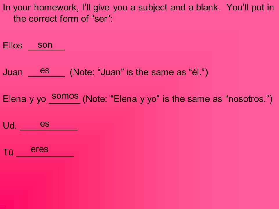In your homework, I’ll give you a subject and a blank.