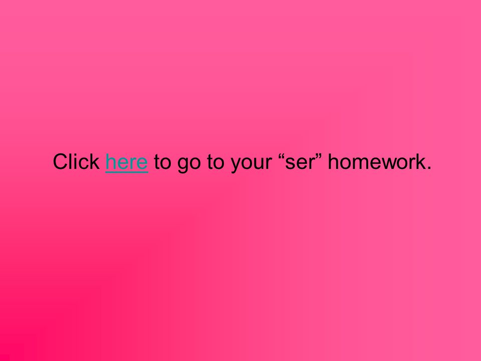 Click here to go to your ser homework.here