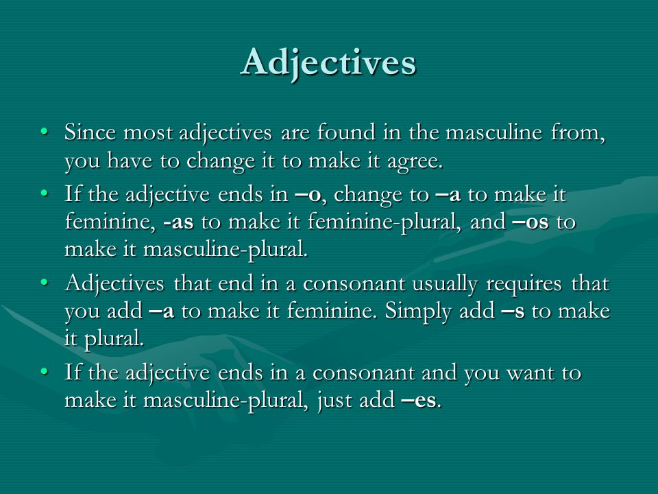 Adjectives Since most adjectives are found in the masculine from, you have to change it to make it agree.Since most adjectives are found in the masculine from, you have to change it to make it agree.