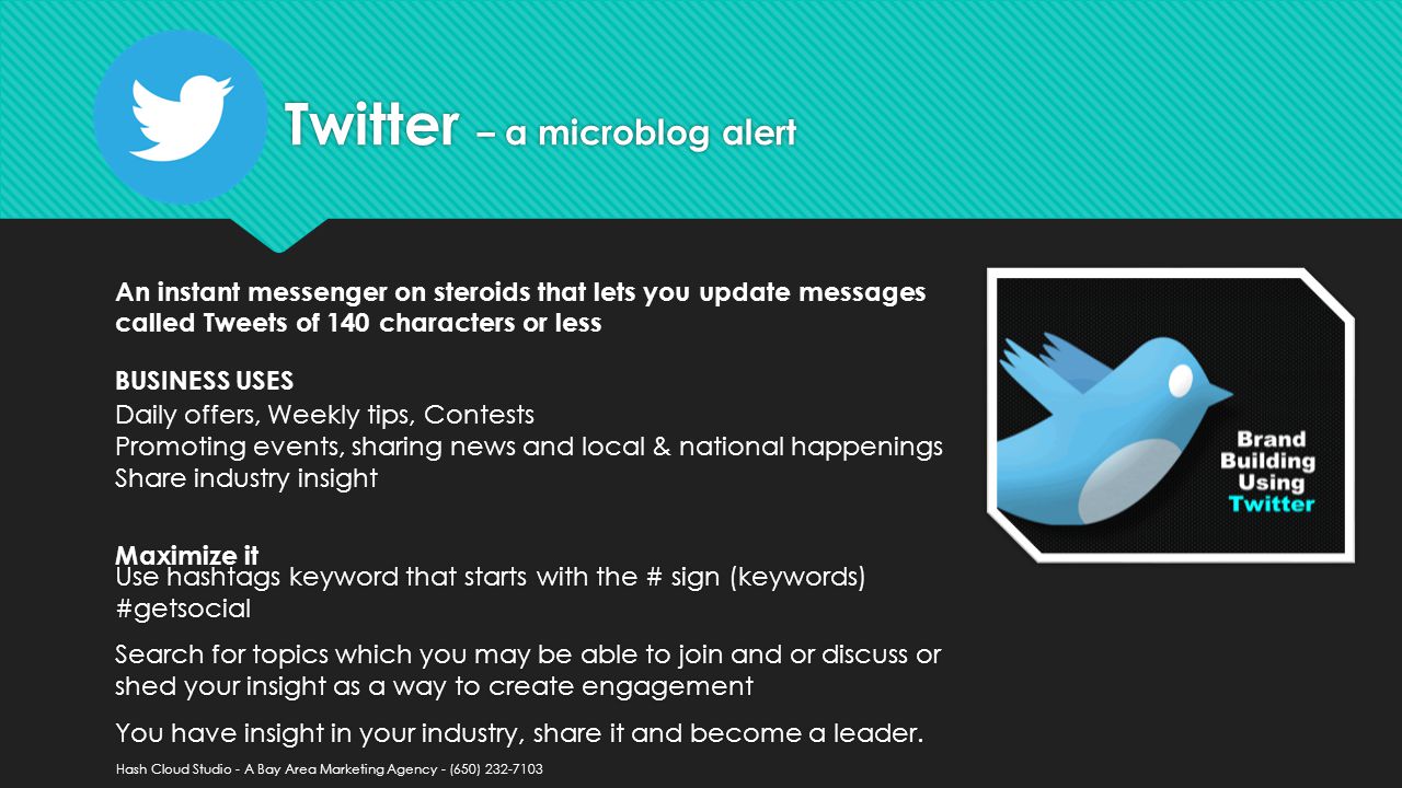 Twitter – a microblog alert Use hashtags keyword that starts with the # sign (keywords) #getsocial Search for topics which you may be able to join and or discuss or shed your insight as a way to create engagement You have insight in your industry, share it and become a leader.