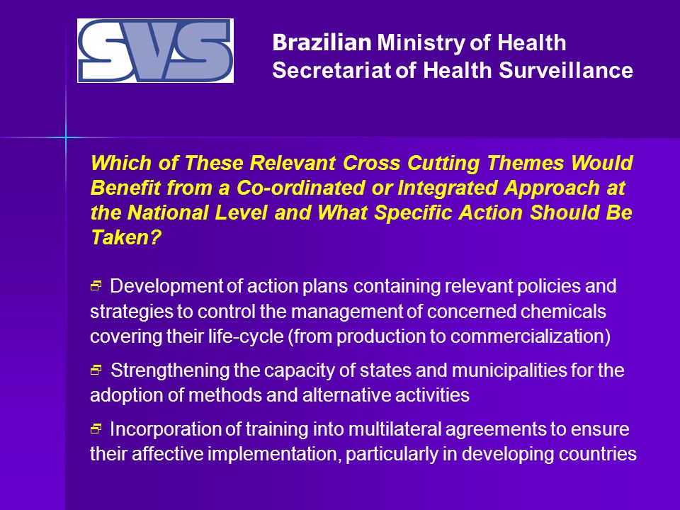 Brazilian Ministry of Health Secretariat of Health Surveillance Which of These Relevant Cross Cutting Themes Would Benefit from a Co-ordinated or Integrated Approach at the National Level and What Specific Action Should Be Taken.