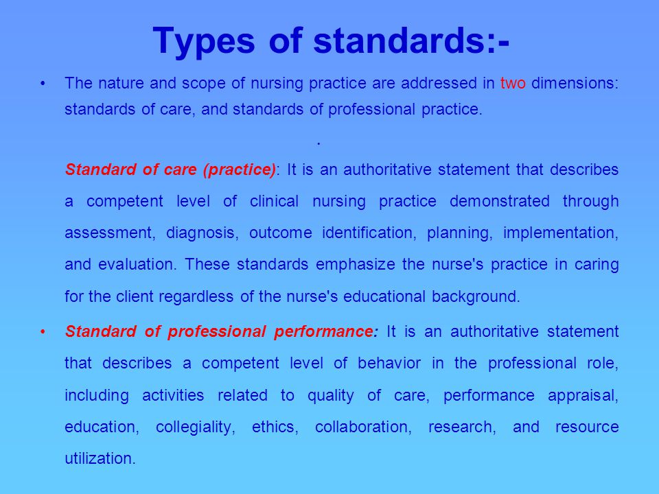 Types of standards:- The nature and scope of nursing practice are addressed in two dimensions: standards of care, and standards of professional practice.
