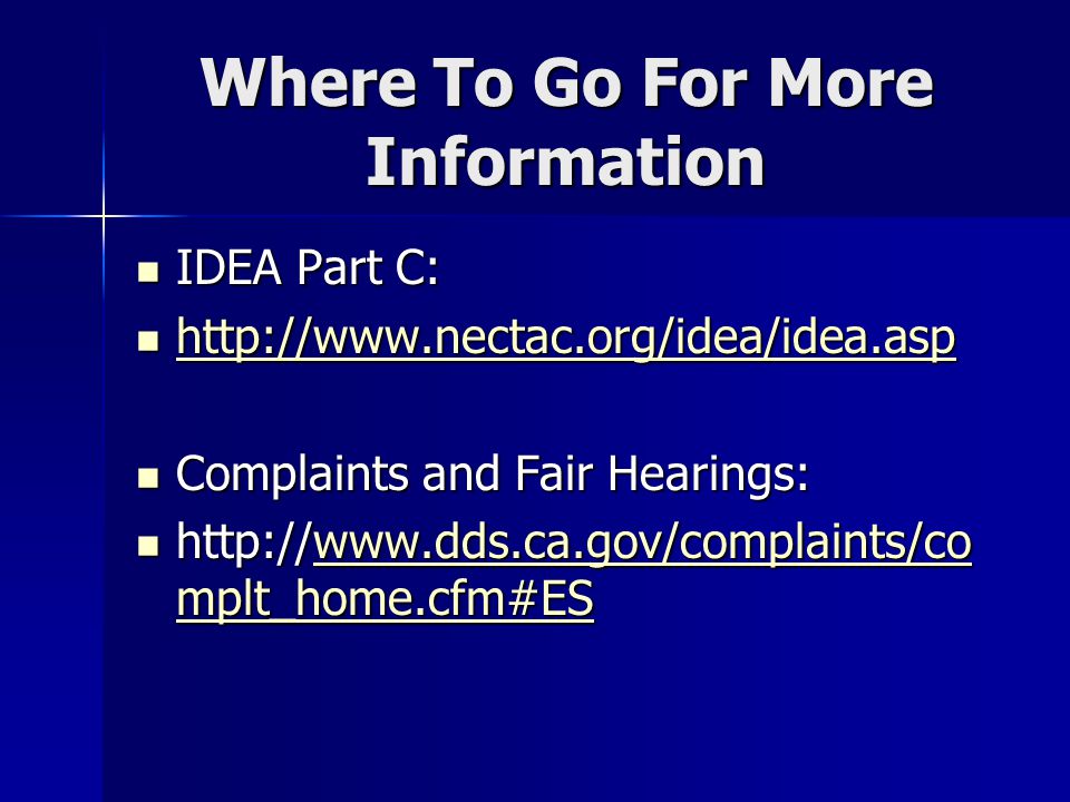 Where To Go For More Information IDEA Part C: IDEA Part C: Complaints and Fair Hearings: Complaints and Fair Hearings:   mplt_home.cfm#ES   mplt_home.cfm#ESwww.dds.ca.gov/complaints/co mplt_home.cfm#ESwww.dds.ca.gov/complaints/co mplt_home.cfm#ES