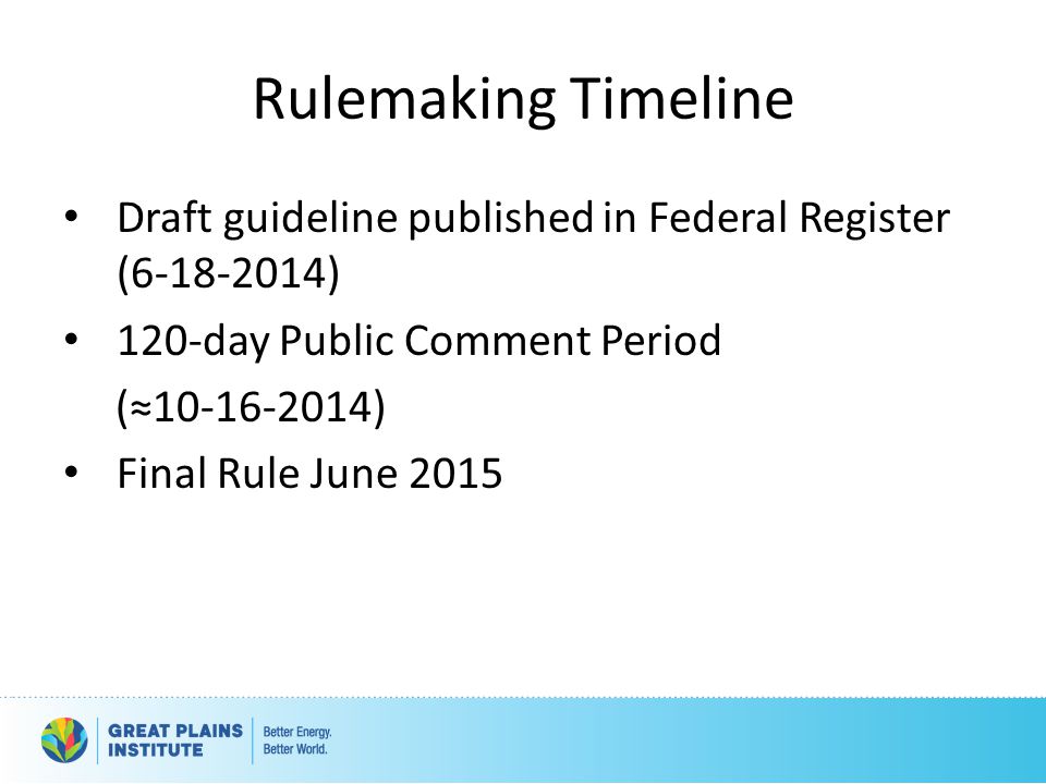 Rulemaking Timeline Draft guideline published in Federal Register ( ) 120-day Public Comment Period (≈ ) Final Rule June 2015