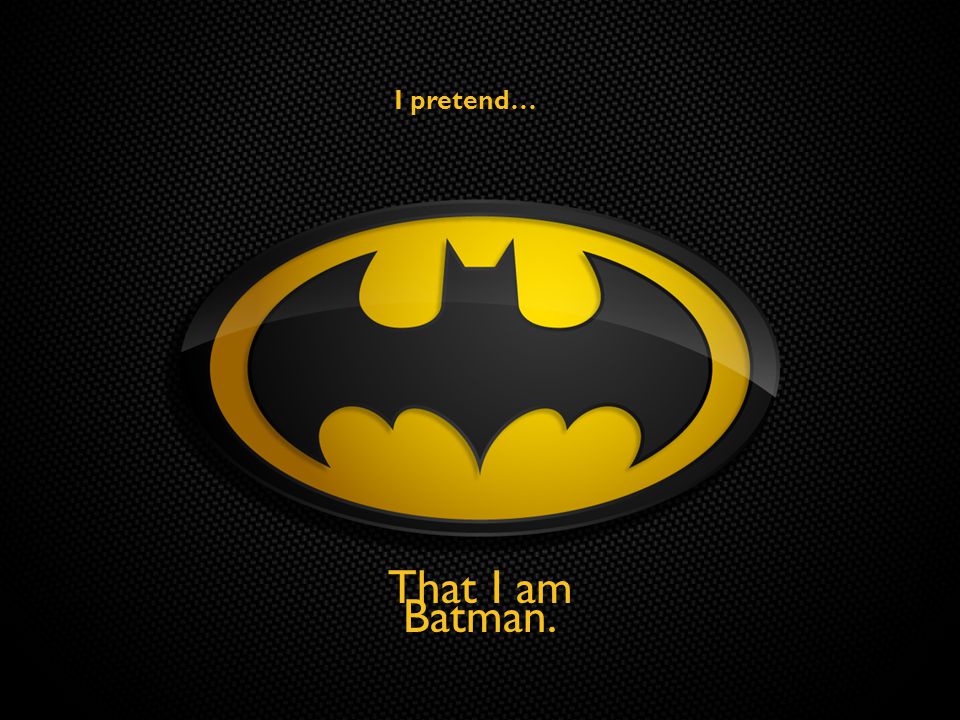 I pretend… That I am Batman.