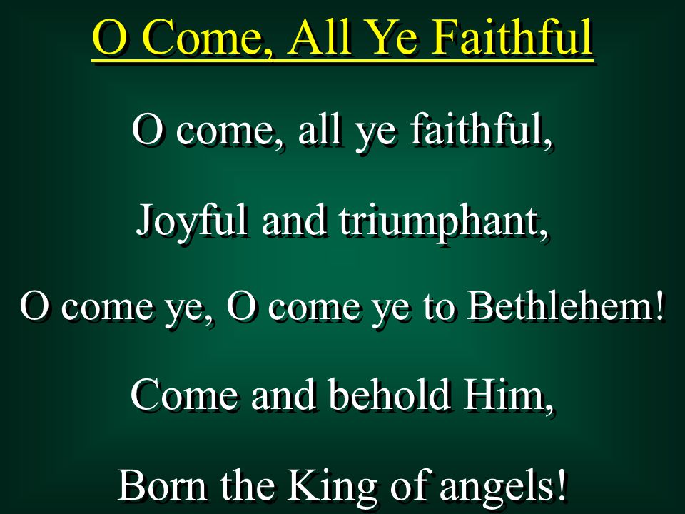 O Come, All Ye Faithful O come, all ye faithful, Joyful and triumphant, O come ye, O come ye to Bethlehem.