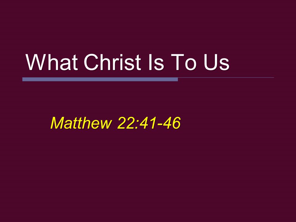 What Christ Is To Us Matthew 22:41-46