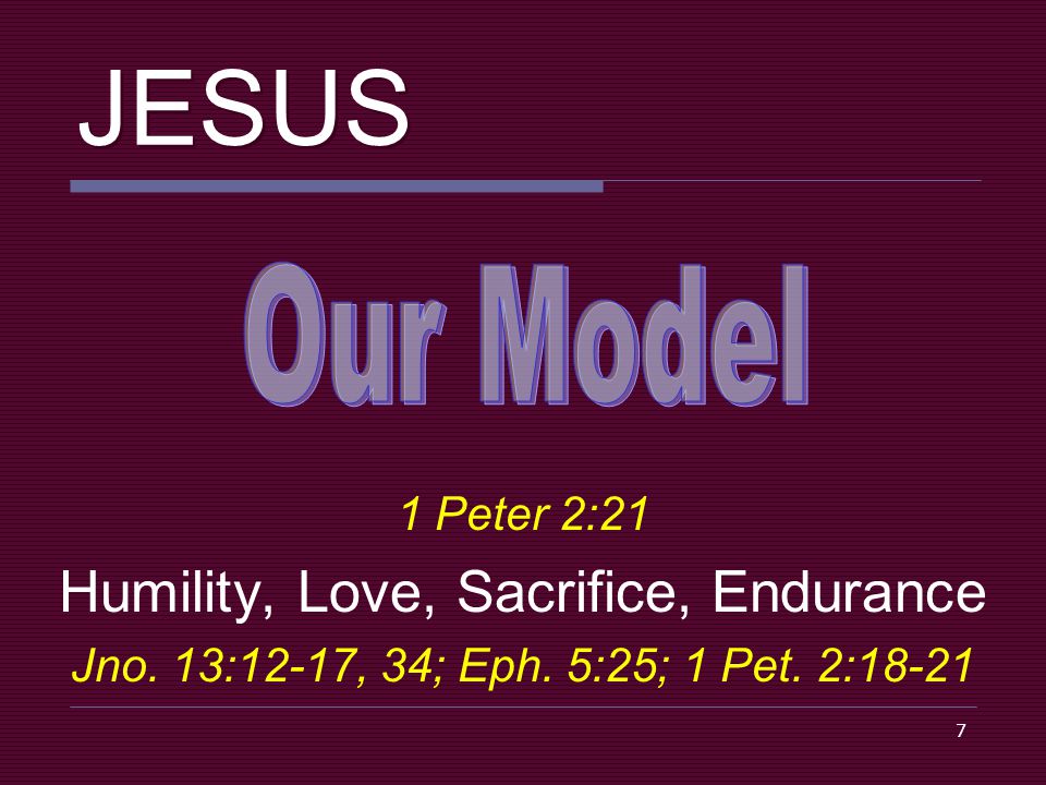 7 JESUS 1 Peter 2:21 Humility, Love, Sacrifice, Endurance Jno.