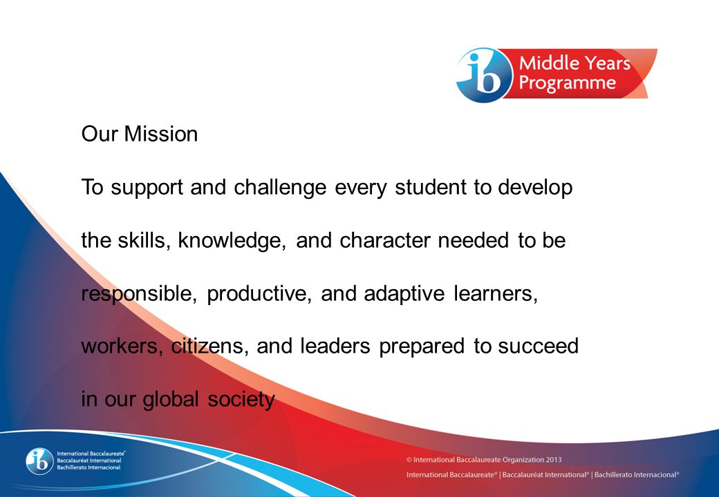 Our Mission To support and challenge every student to develop the skills, knowledge, and character needed to be responsible, productive, and adaptive learners, workers, citizens, and leaders prepared to succeed in our global society