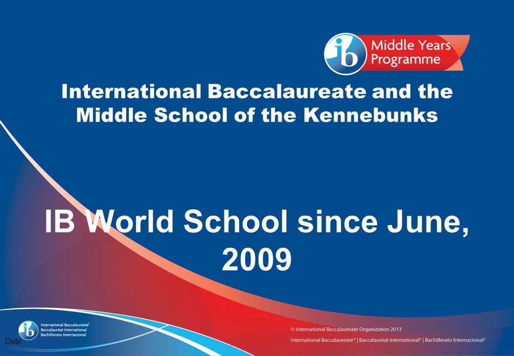International Baccalaureate and the Middle School of the Kennebunks Date IB World School since June, 2009