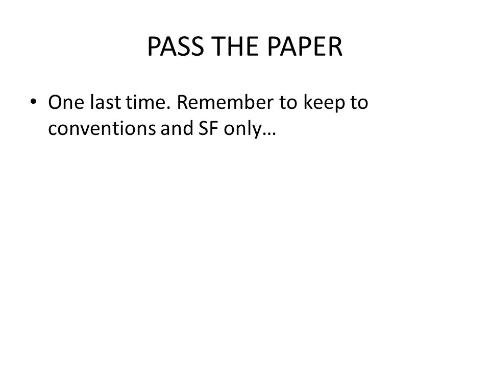 PASS THE PAPER One last time. Remember to keep to conventions and SF only…
