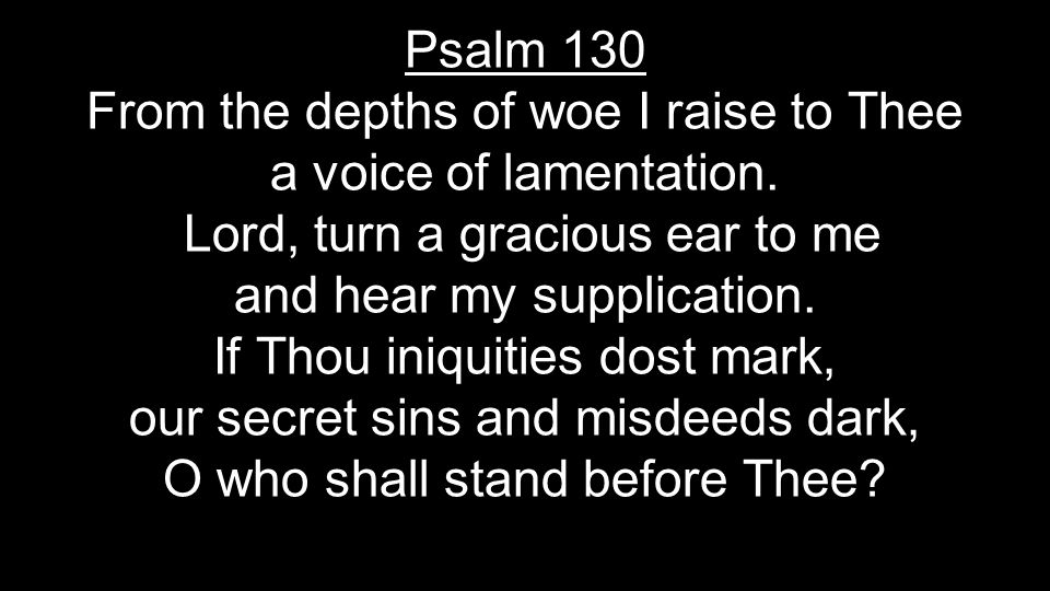 Psalm 130 From the depths of woe I raise to Thee a voice of lamentation.