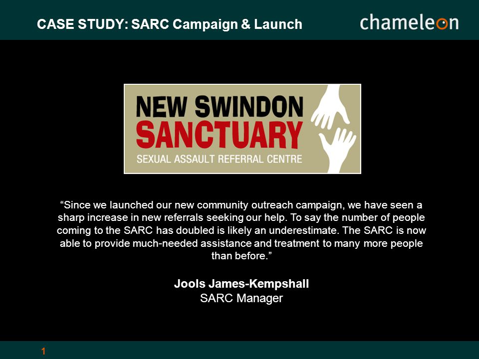 1 CASE STUDY: SARC Campaign & Launch Since we launched our new community outreach campaign, we have seen a sharp increase in new referrals seeking our help.