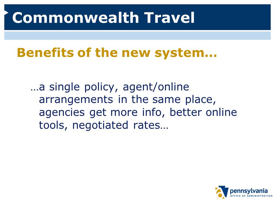 Commonwealth Travel Benefits of the new system… …a single policy, agent/online arrangements in the same place, agencies get more info, better online tools, negotiated rates…