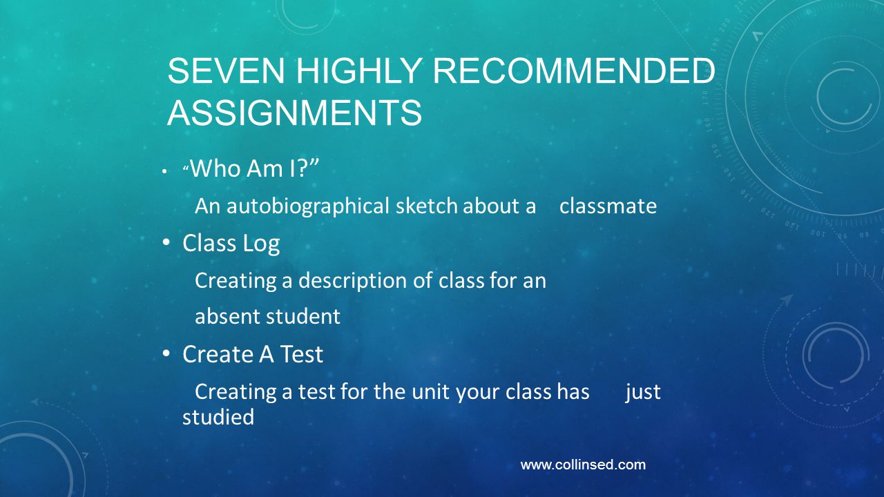 SEVEN HIGHLY RECOMMENDED ASSIGNMENTS Who Am I An autobiographical sketch about a classmate Class Log Creating a description of class for an absent student Create A Test Creating a test for the unit your class has just studied