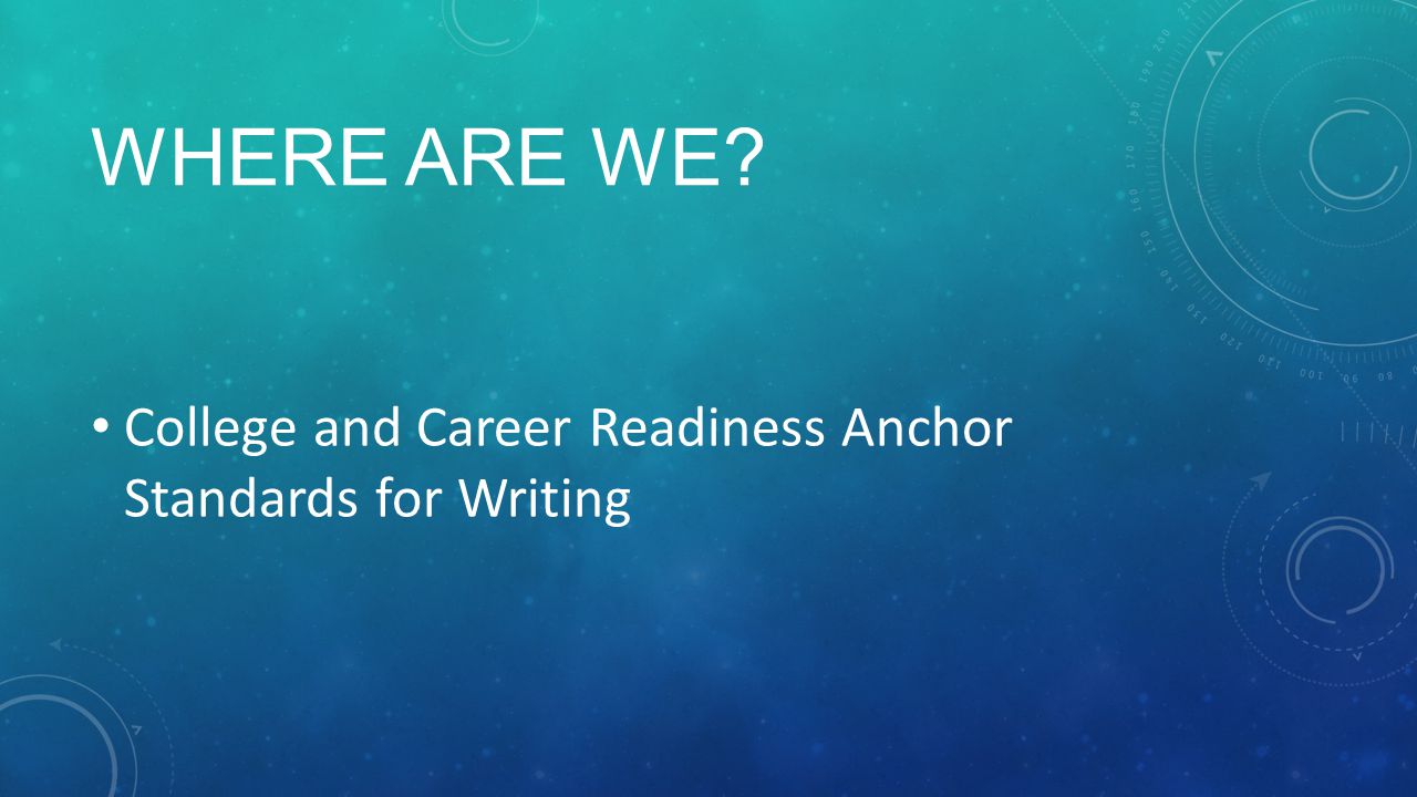 WHERE ARE WE College and Career Readiness Anchor Standards for Writing