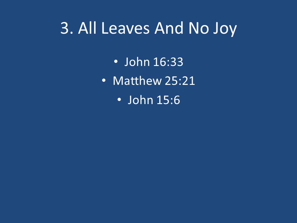 3. All Leaves And No Joy John 16:33 Matthew 25:21 John 15:6