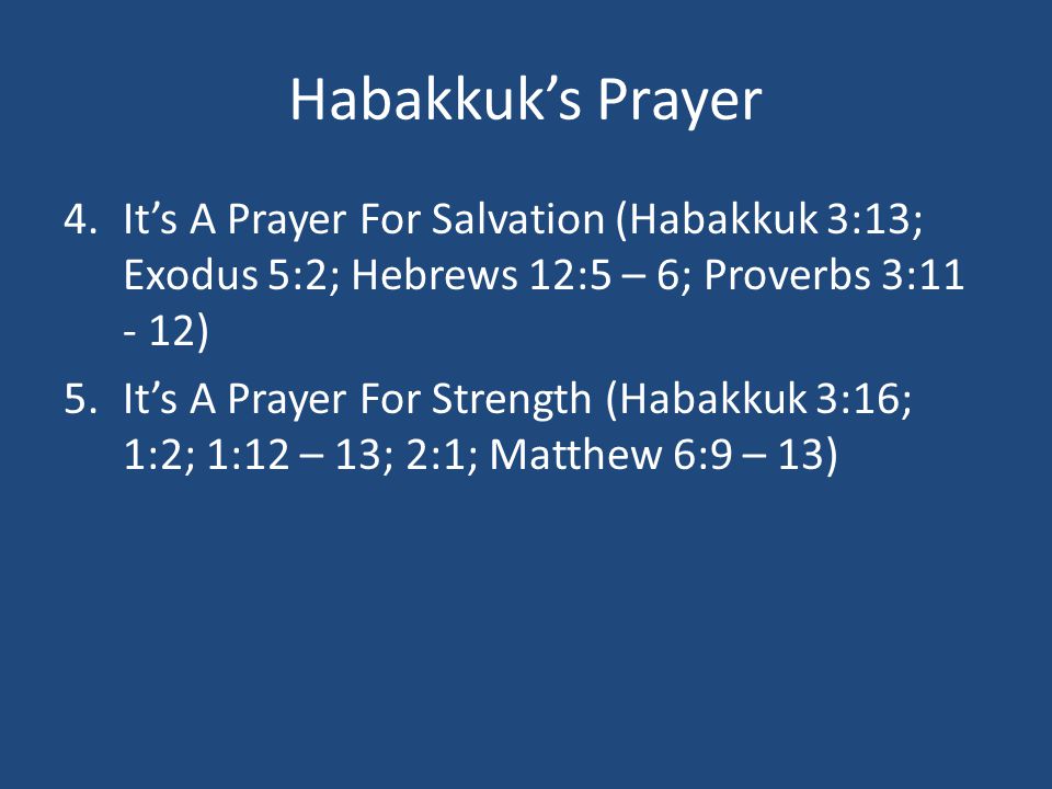 Habakkuk’s Prayer 4.It’s A Prayer For Salvation (Habakkuk 3:13; Exodus 5:2; Hebrews 12:5 – 6; Proverbs 3: ) 5.It’s A Prayer For Strength (Habakkuk 3:16; 1:2; 1:12 – 13; 2:1; Matthew 6:9 – 13)
