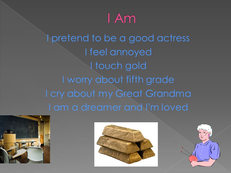 I pretend to be a good actress I feel annoyed I touch gold I worry about fifth grade I cry about my Great Grandma I am a dreamer and I m loved