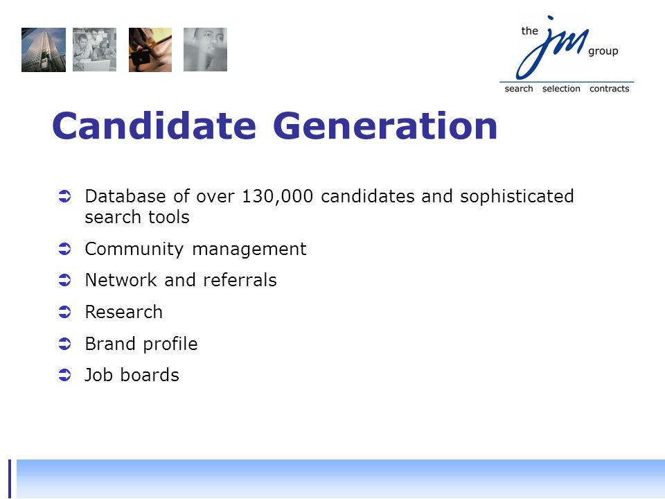 Candidate Generation  Database of over 130,000 candidates and sophisticated search tools  Community management  Network and referrals  Research  Brand profile  Job boards
