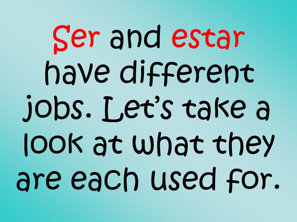 Ser and estar have different jobs. Let’s take a look at what they are each used for.