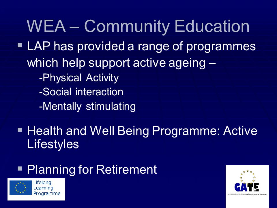 WEA – Community Education   LAP has provided a range of programmes which help support active ageing – -Physical Activity -Social interaction -Mentally stimulating   Health and Well Being Programme: Active Lifestyles   Planning for Retirement