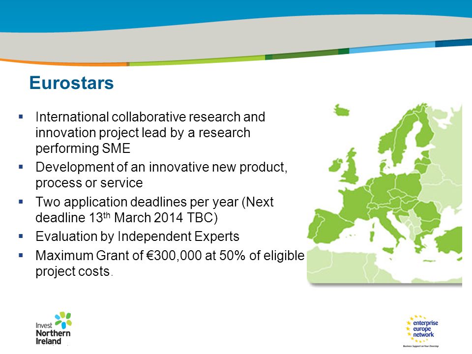 IRT Teams | Sept 08 | ‹#›Title of the presentation | Date |‹#› Eurostars  International collaborative research and innovation project lead by a research performing SME  Development of an innovative new product, process or service  Two application deadlines per year (Next deadline 13 th March 2014 TBC)  Evaluation by Independent Experts  Maximum Grant of €300,000 at 50% of eligible project costs.