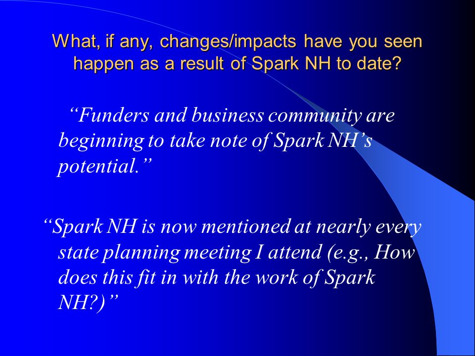 What, if any, changes/impacts have you seen happen as a result of Spark NH to date.