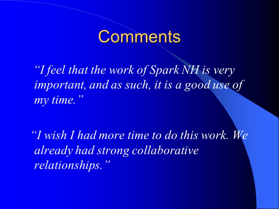 Comments I feel that the work of Spark NH is very important, and as such, it is a good use of my time. I wish I had more time to do this work.