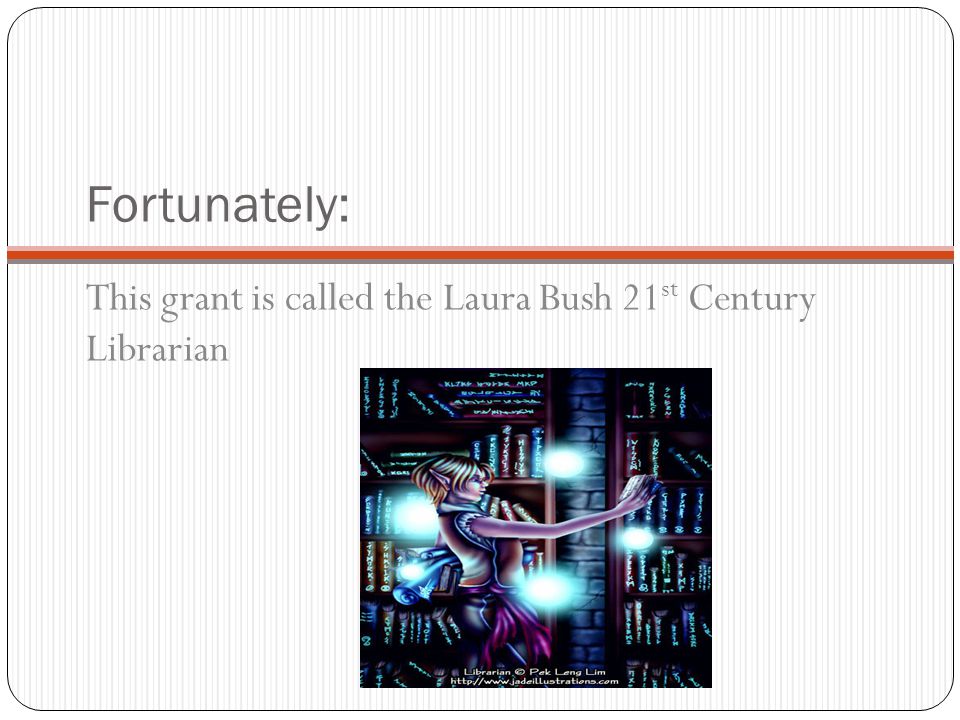 Fortunately: This grant is called the Laura Bush 21 st Century Librarian