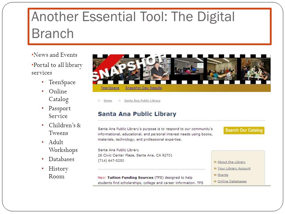 Another Essential Tool: The Digital Branch News and Events Portal to all library services TeenSpace Online Catalog Passport Service Children’s & Tweens Adult Workshops Databases History Room