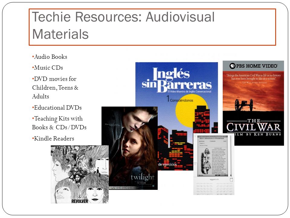Techie Resources: Audiovisual Materials Audio Books Music CDs DVD movies for Children, Teens & Adults Educational DVDs Teaching Kits with Books & CDs/DVDs Kindle Readers