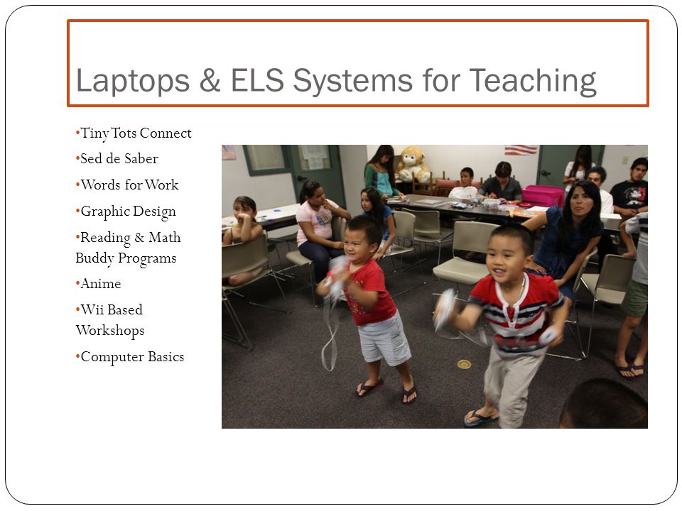 Laptops & ELS Systems for Teaching Tiny Tots Connect Sed de Saber Words for Work Graphic Design Reading & Math Buddy Programs Anime Wii Based Workshops Computer Basics