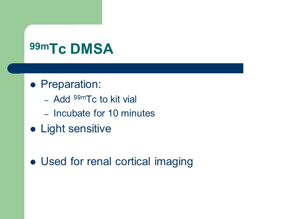 99m Tc DMSA Preparation: – Add 99m Tc to kit vial – Incubate for 10 minutes Light sensitive Used for renal cortical imaging