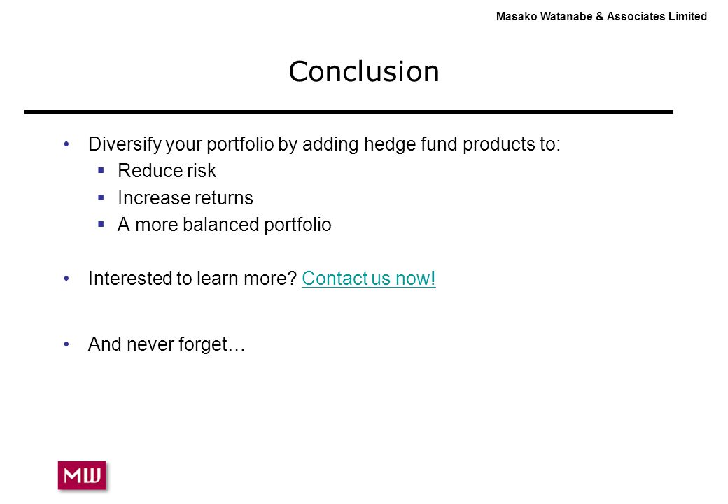 Masako Watanabe & Associates Limited Conclusion Diversify your portfolio by adding hedge fund products to:  Reduce risk  Increase returns  A more balanced portfolio Interested to learn more.