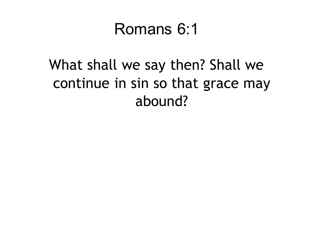 Romans 6:1 What shall we say then Shall we continue in sin so that grace may abound