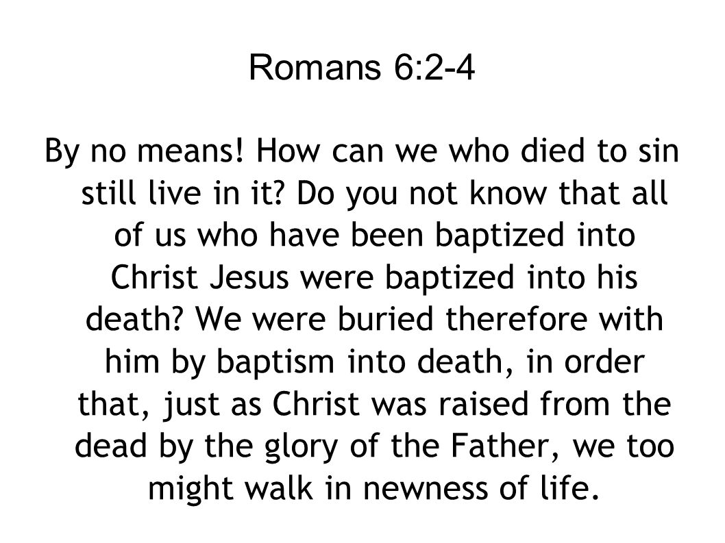 Romans 6:2-4 By no means. How can we who died to sin still live in it.
