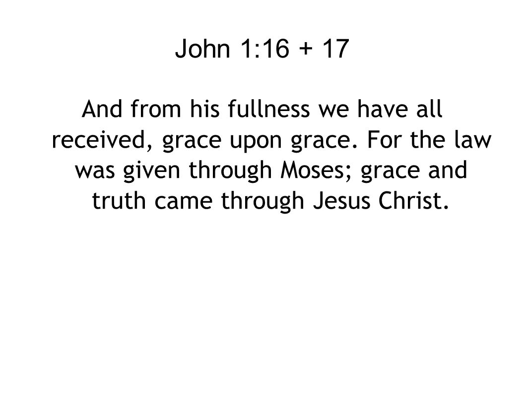 John 1: And from his fullness we have all received, grace upon grace.