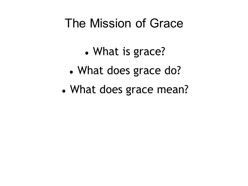 The Mission of Grace What is grace What does grace do What does grace mean