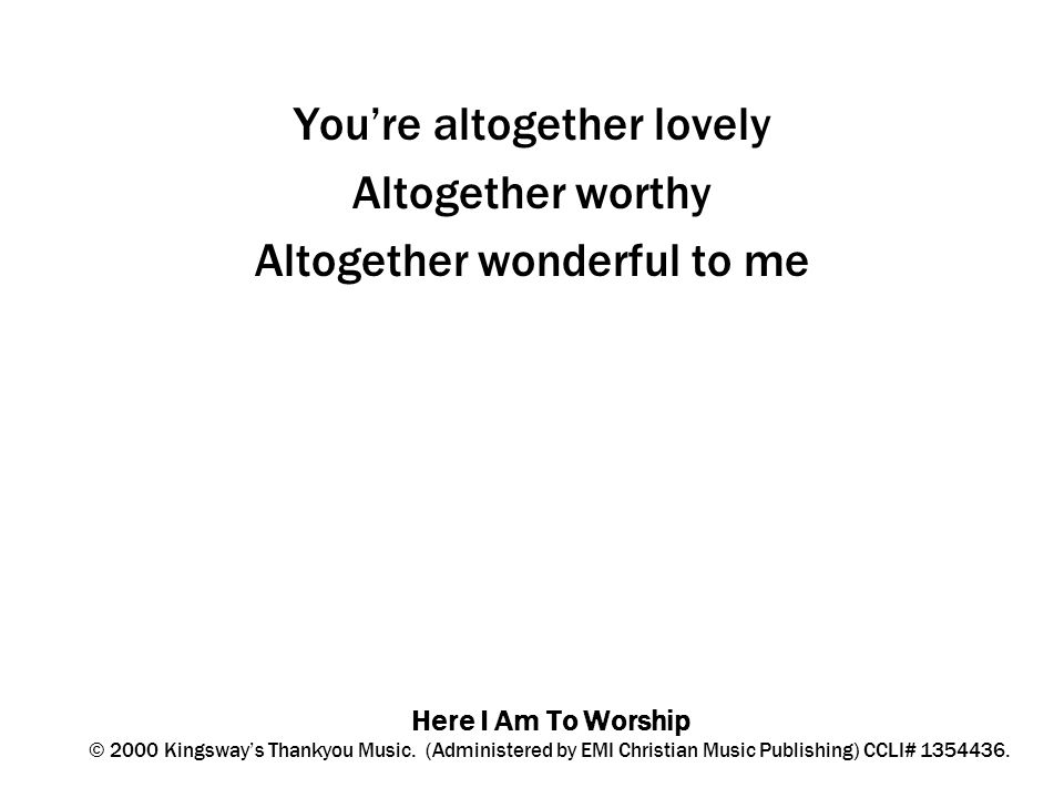 Here I Am To Worship © 2000 Kingsway’s Thankyou Music.