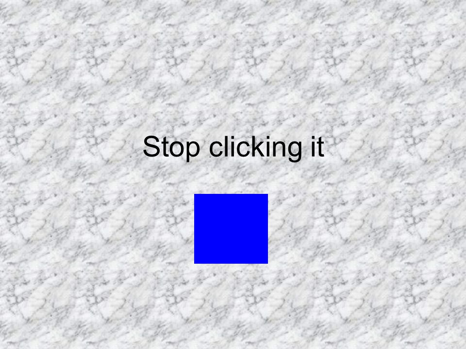 Stop clicking it