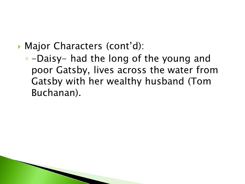  Major Characters (cont’d): ◦ -Daisy- had the long of the young and poor Gatsby, lives across the water from Gatsby with her wealthy husband (Tom Buchanan).