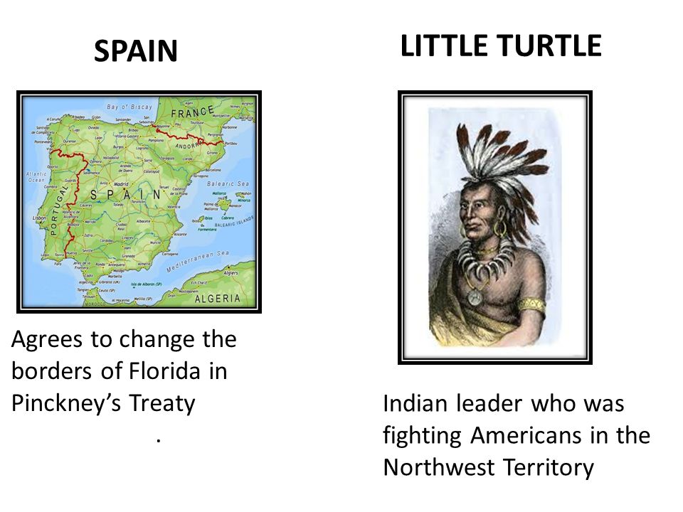 SPAIN LITTLE TURTLE Agrees to change the borders of Florida in Pinckney’s Treaty.