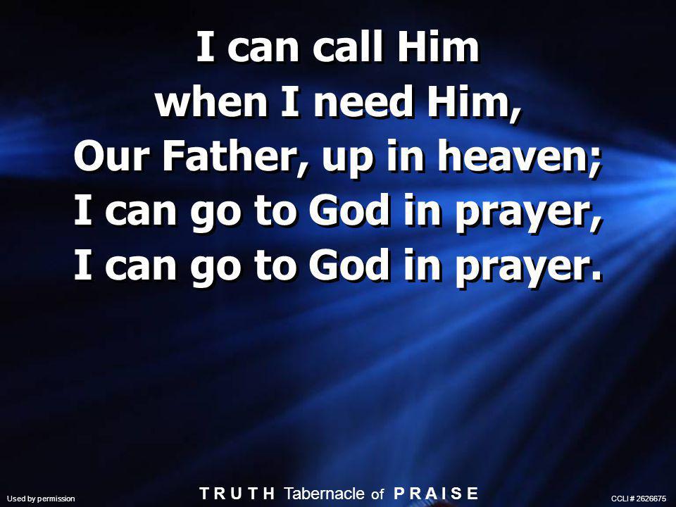I can call Him when I need Him, Our Father, up in heaven; I can go to God in prayer, I can go to God in prayer.